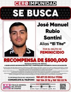 Con el firme compromiso de hacer valer el principio de Cero Impunidad, en concordancia con las políticas públicas del gobernador Eduardo Ramírez Aguilar, el Fiscal General del Estado, Jorge Luis Llaven Abarca, firmó un acuerdo de recompensa por la cantidad de 500 mil pesos a quien proporcione información para la localización y detención de José Manuel Rubio Santini, alias “Tito”, quien cuenta con una orden de aprehensión por el delito de feminicidio, en el municipio de Tapachula.